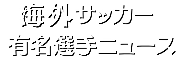 海外サッカー有名選手ニュース